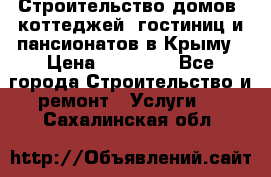 Строительство домов, коттеджей, гостиниц и пансионатов в Крыму › Цена ­ 35 000 - Все города Строительство и ремонт » Услуги   . Сахалинская обл.